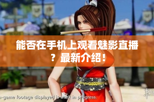 能否在手机上观看魅影直播？最新介绍！