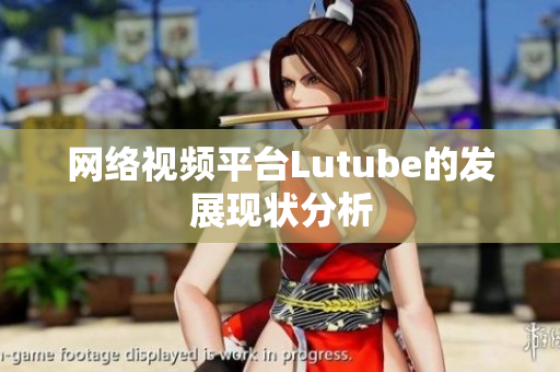 网络视频平台Lutube的发展现状分析