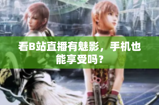 看B站直播有魅影，手机也能享受吗？