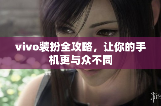 vivo装扮全攻略，让你的手机更与众不同
