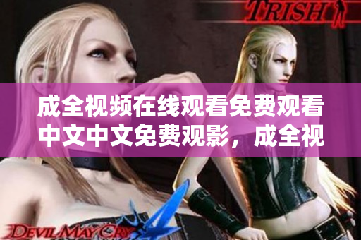 成全视频在线观看免费观看中文中文免费观影，成全视频在线完整观看