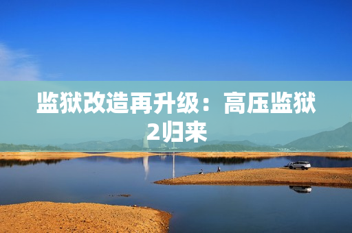 监狱改造再升级：高压监狱2归来