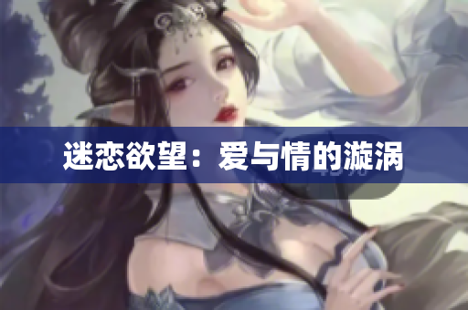 迷恋欲望：爱与情的漩涡