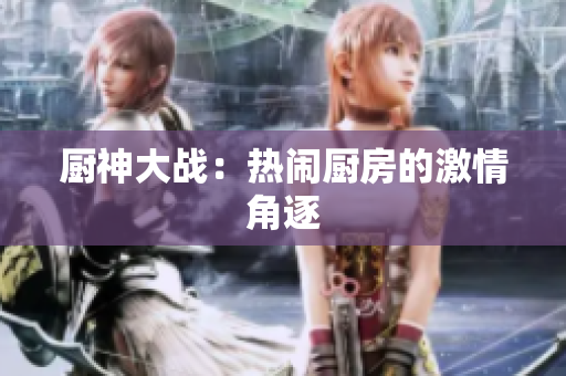 厨神大战：热闹厨房的激情角逐