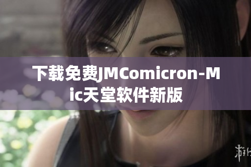下载免费JMComicron-Mic天堂软件新版