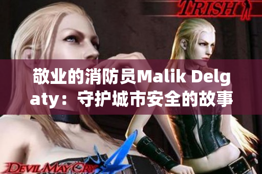 敬业的消防员Malik Delgaty：守护城市安全的故事