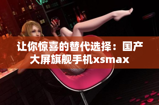 让你惊喜的替代选择：国产大屏旗舰手机xsmax