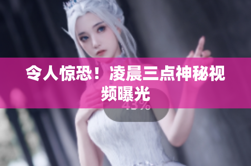 令人惊恐！凌晨三点神秘视频曝光