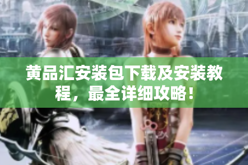 黄品汇安装包下载及安装教程，最全详细攻略！