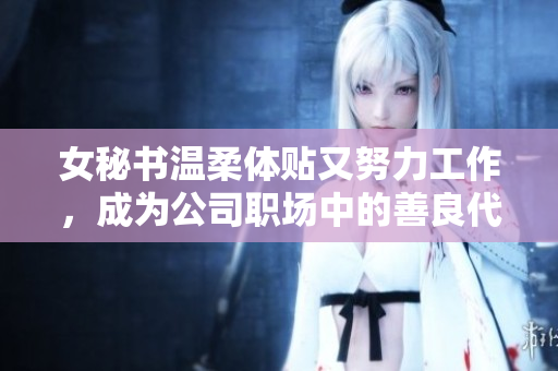 女秘书温柔体贴又努力工作，成为公司职场中的善良代表