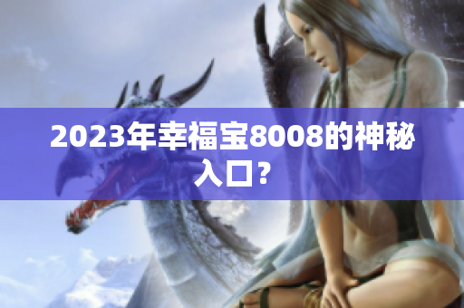 2023年幸福宝8008的神秘入口？
