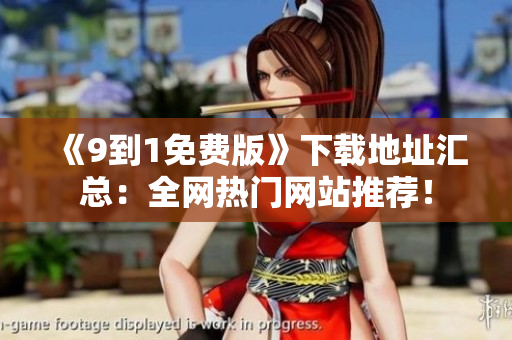 《9到1免费版》下载地址汇总：全网热门网站推荐！