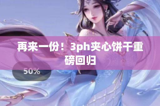 再来一份！3ph夹心饼干重磅回归