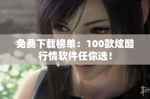 免费下载榜单：100款炫酷行情软件任你选！