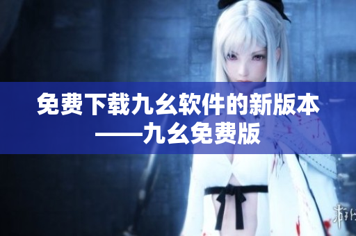 免费下载九幺软件的新版本——九幺免费版