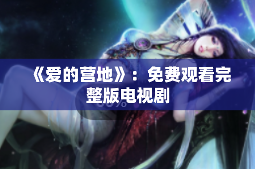 《爱的营地》：免费观看完整版电视剧
