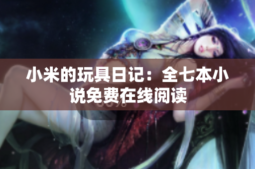 小米的玩具日记：全七本小说免费在线阅读