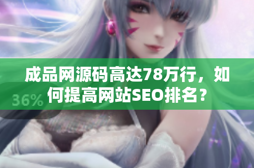成品网源码高达78万行，如何提高网站SEO排名？