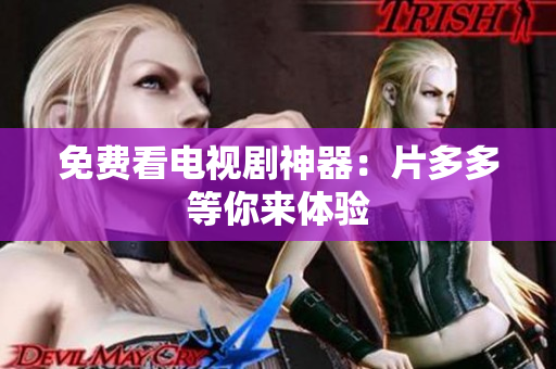 免费看电视剧神器：片多多等你来体验