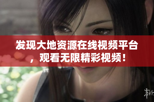 发现大地资源在线视频平台，观看无限精彩视频！