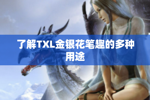 了解TXL金银花笔趣的多种用途