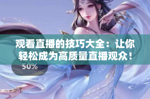 观看直播的技巧大全：让你轻松成为高质量直播观众！