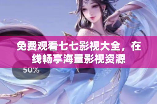 免费观看七七影视大全，在线畅享海量影视资源