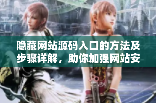 隐藏网站源码入口的方法及步骤详解，助你加强网站安全性