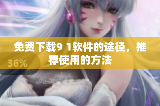 免费下载9 1软件的途径，推荐使用的方法