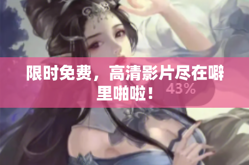 限时免费，高清影片尽在噼里啪啦！