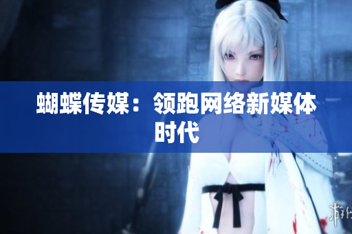蝴蝶传媒：领跑网络新媒体时代