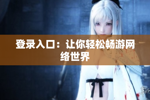 登录入口：让你轻松畅游网络世界