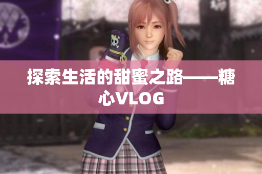 探索生活的甜蜜之路——糖心VLOG