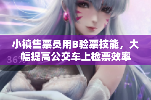 小镇售票员用B验票技能，大幅提高公交车上检票效率