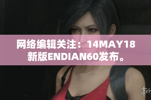 网络编辑关注：14MAY18新版ENDIAN60发布。