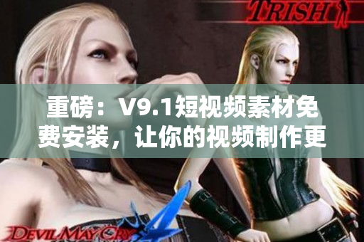 重磅：V9.1短视频素材免费安装，让你的视频制作更加简单！