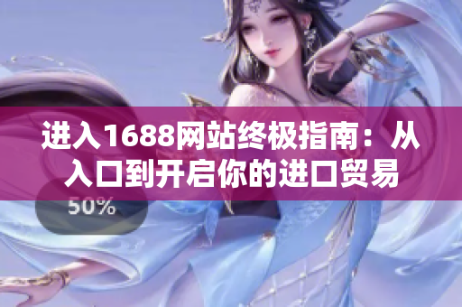 进入1688网站终极指南：从入口到开启你的进口贸易