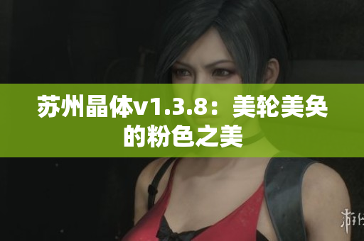 苏州晶体v1.3.8：美轮美奂的粉色之美
