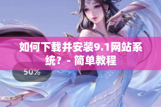如何下载并安装9.1网站系统？- 简单教程