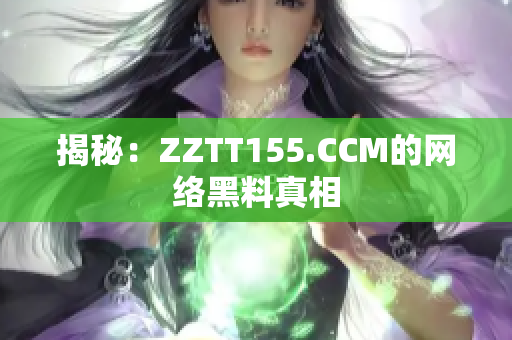 揭秘：ZZTT155.CCM的网络黑料真相
