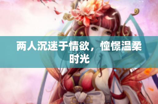 两人沉迷于情欲，憧憬温柔时光