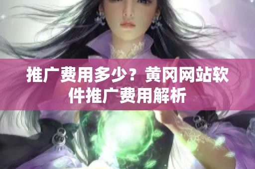 推广费用多少？黄冈网站软件推广费用解析