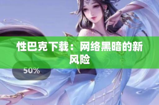 性巴克下载：网络黑暗的新风险