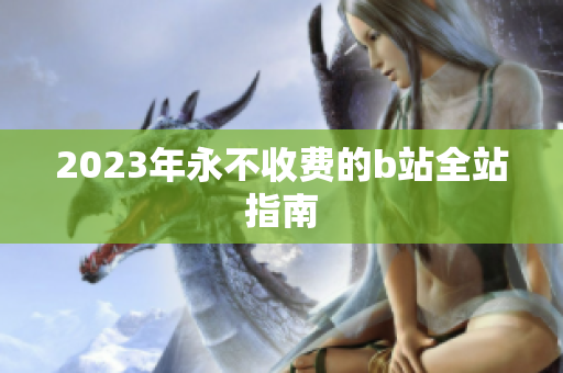 2023年永不收费的b站全站指南