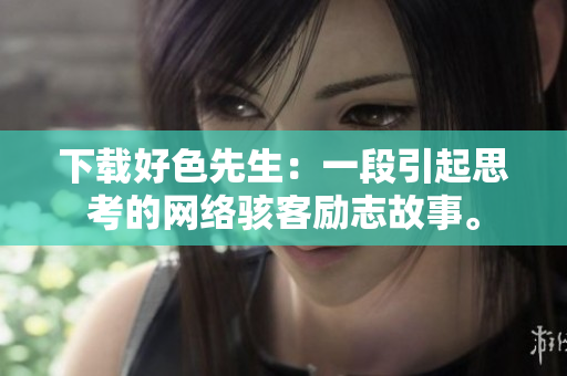下载好色先生：一段引起思考的网络骇客励志故事。