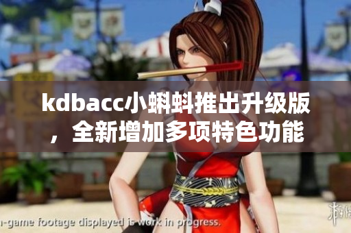 kdbacc小蝌蚪推出升级版，全新增加多项特色功能