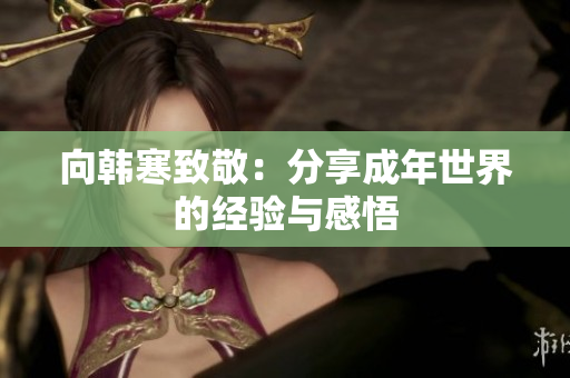向韩寒致敬：分享成年世界的经验与感悟