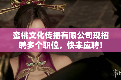 蜜桃文化传播有限公司现招聘多个职位，快来应聘！