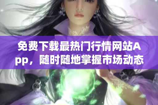 免费下载最热门行情网站App，随时随地掌握市场动态