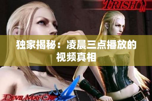 独家揭秘：凌晨三点播放的视频真相
